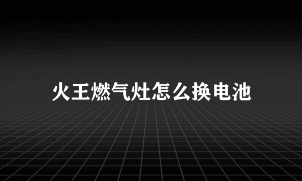 火王燃气灶怎么换电池