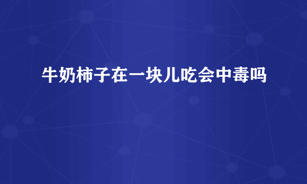 牛奶柿子在一块儿吃会中毒吗