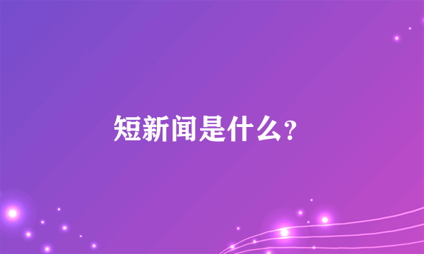 短新闻是什么？