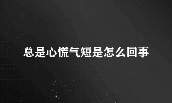 总是心慌气短是怎么回事