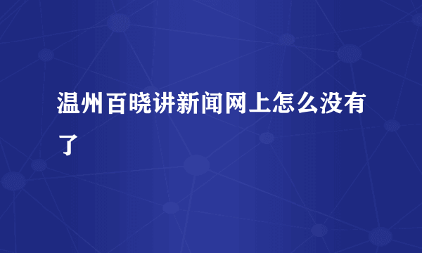 温州百晓讲新闻网上怎么没有了