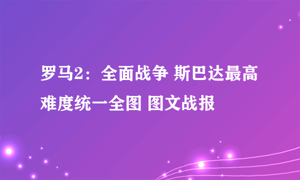 罗马2：全面战争 斯巴达最高难度统一全图 图文战报