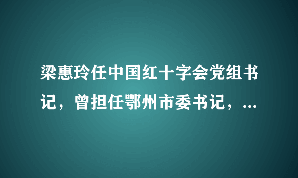 梁惠玲任中国红十字会党组书记，曾担任鄂州市委书记，在湖北工作33年