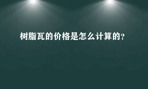 树脂瓦的价格是怎么计算的？