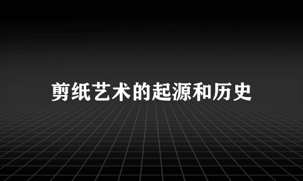 剪纸艺术的起源和历史