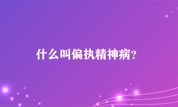 什么叫偏执精神病？