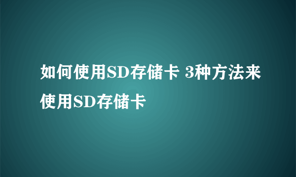 如何使用SD存储卡 3种方法来使用SD存储卡