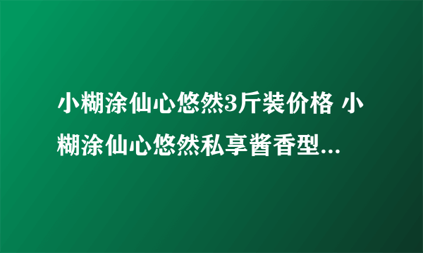 小糊涂仙心悠然3斤装价格 小糊涂仙心悠然私享酱香型白酒53度