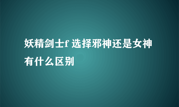 妖精剑士f 选择邪神还是女神有什么区别