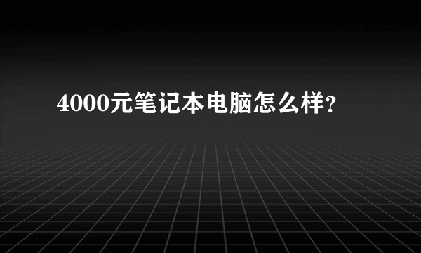 4000元笔记本电脑怎么样？