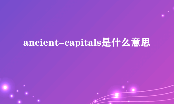 ancient-capitals是什么意思