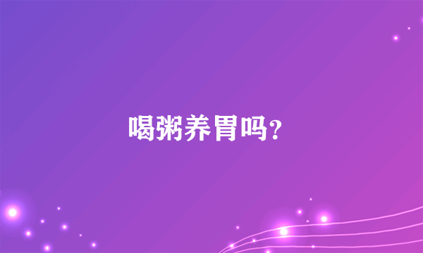 喝粥养胃吗？