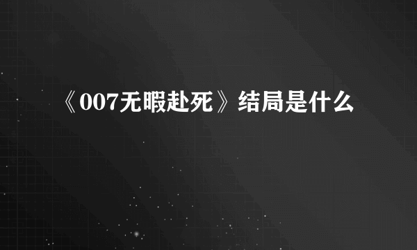 《007无暇赴死》结局是什么