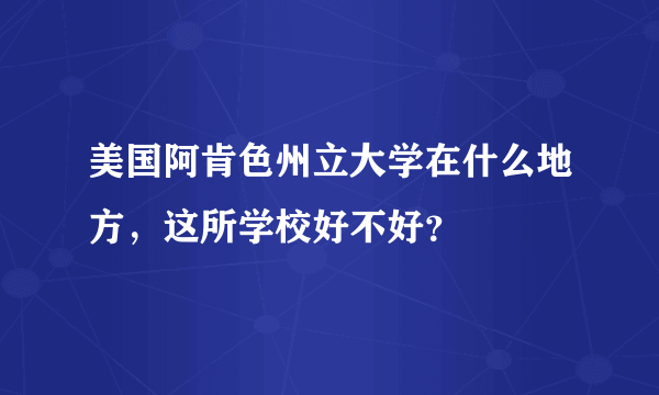 美国阿肯色州立大学在什么地方，这所学校好不好？