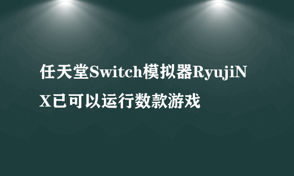 任天堂Switch模拟器RyujiNX已可以运行数款游戏