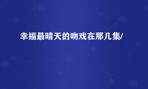 幸福最晴天的吻戏在那几集/