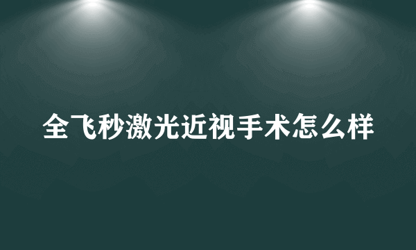 全飞秒激光近视手术怎么样