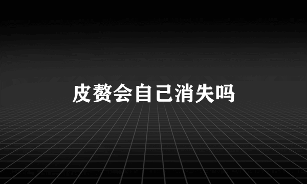 皮赘会自己消失吗