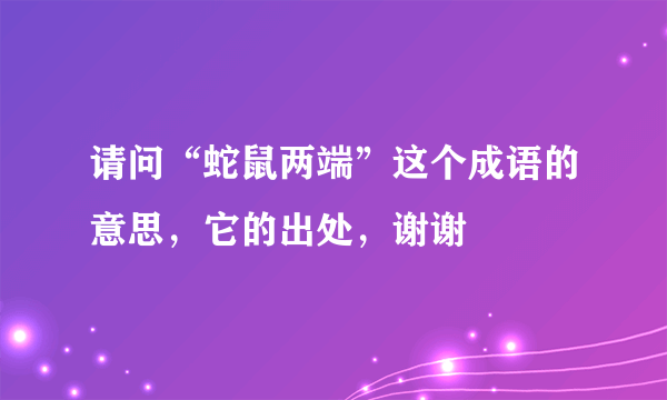 请问“蛇鼠两端”这个成语的意思，它的出处，谢谢