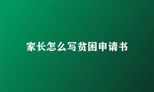 家长怎么写贫困申请书