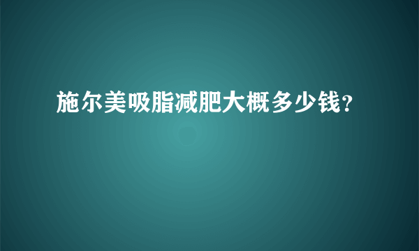 施尔美吸脂减肥大概多少钱？