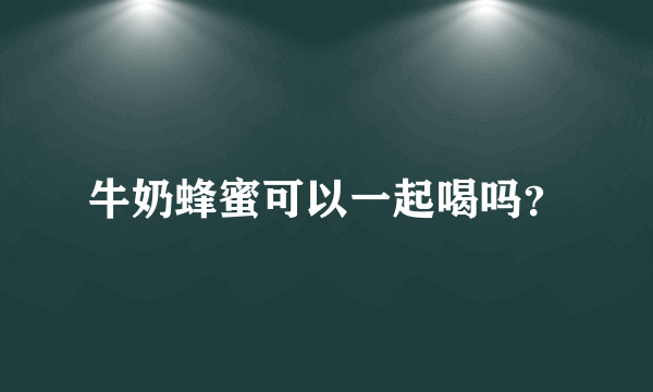 牛奶蜂蜜可以一起喝吗？