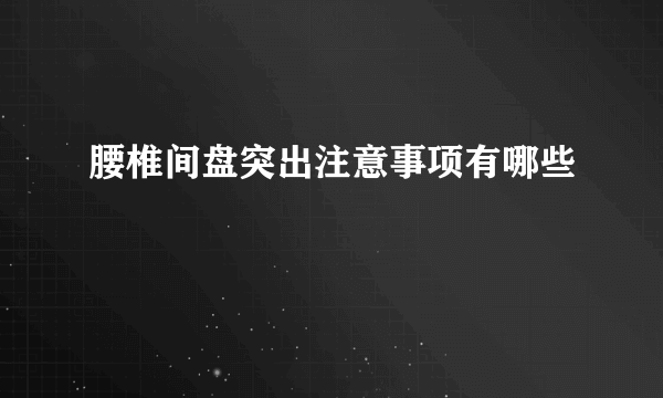 腰椎间盘突出注意事项有哪些