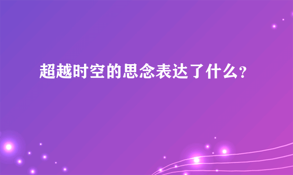 超越时空的思念表达了什么？