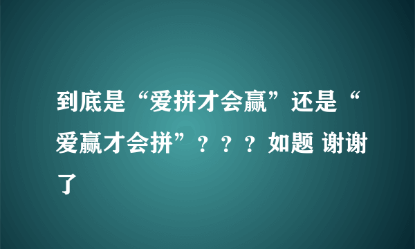 到底是“爱拼才会赢”还是“爱赢才会拼”？？？如题 谢谢了