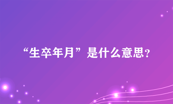 “生卒年月”是什么意思？