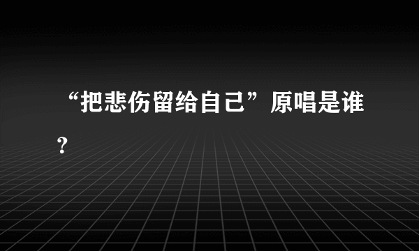 “把悲伤留给自己”原唱是谁？