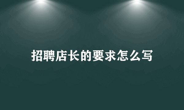 招聘店长的要求怎么写