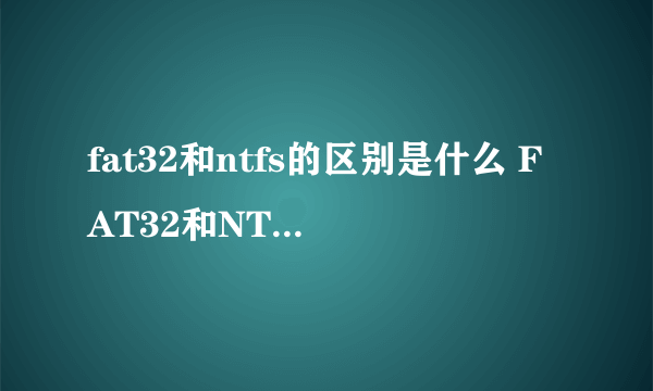 fat32和ntfs的区别是什么 FAT32和NTFS的区别