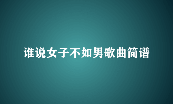 谁说女子不如男歌曲简谱