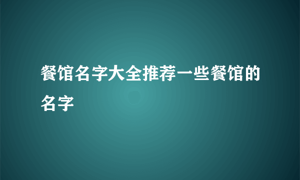 餐馆名字大全推荐一些餐馆的名字