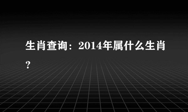 生肖查询：2014年属什么生肖？