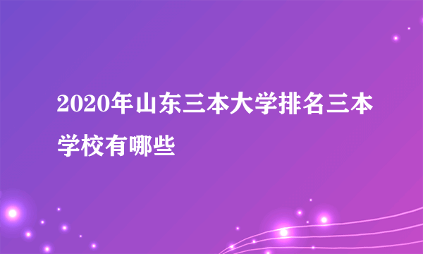 2020年山东三本大学排名三本学校有哪些