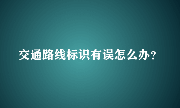 交通路线标识有误怎么办？