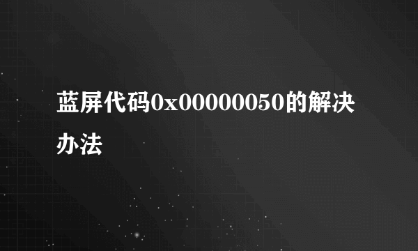 蓝屏代码0x00000050的解决办法