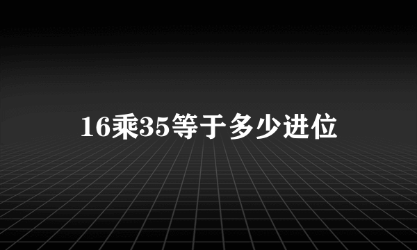 16乘35等于多少进位