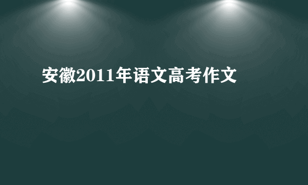 安徽2011年语文高考作文