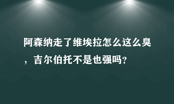 阿森纳走了维埃拉怎么这么臭，吉尔伯托不是也强吗？