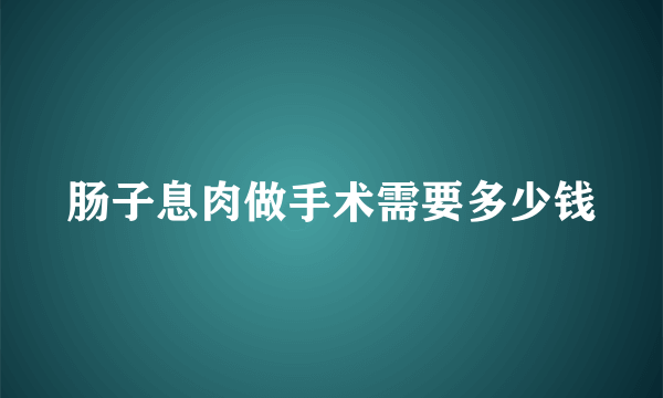 肠子息肉做手术需要多少钱