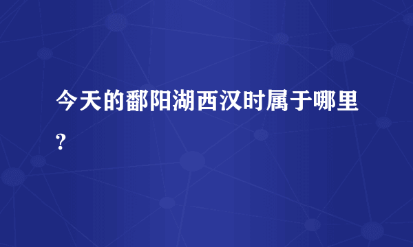 今天的鄱阳湖西汉时属于哪里?