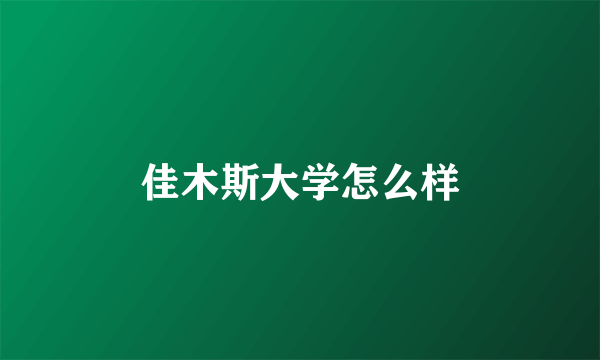 佳木斯大学怎么样