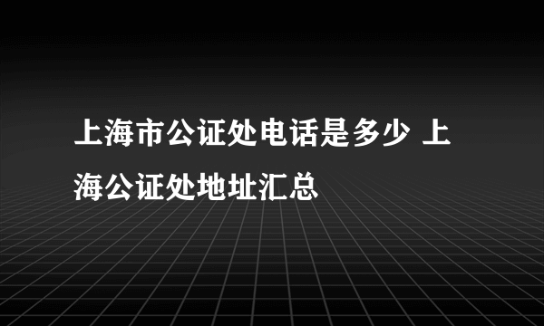 上海市公证处电话是多少 上海公证处地址汇总