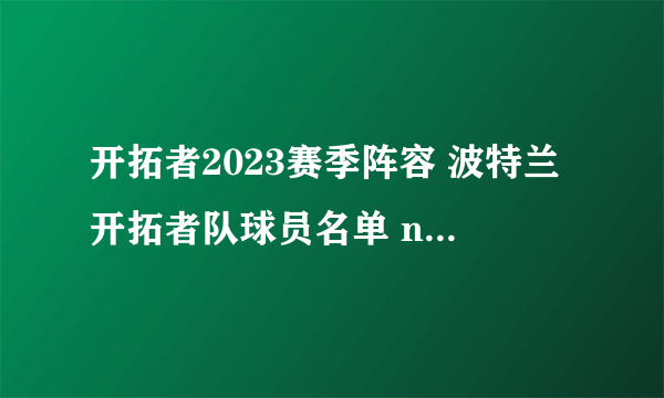 开拓者2023赛季阵容 波特兰开拓者队球员名单 nba开拓者队阵容名单2023