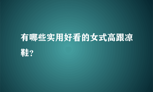 有哪些实用好看的女式高跟凉鞋？