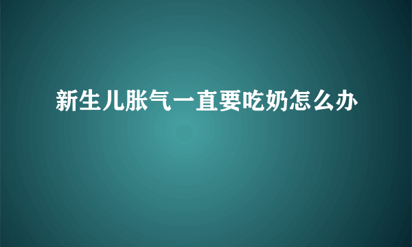 新生儿胀气一直要吃奶怎么办