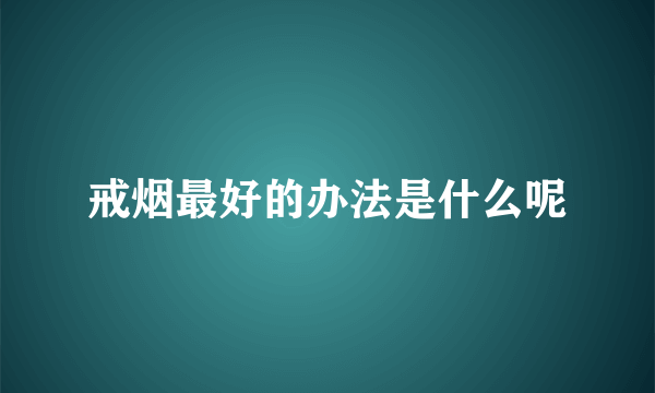 戒烟最好的办法是什么呢